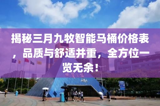 揭秘三月九牧智能馬桶價(jià)格表，品質(zhì)與舒適并重，全方位一覽無余！