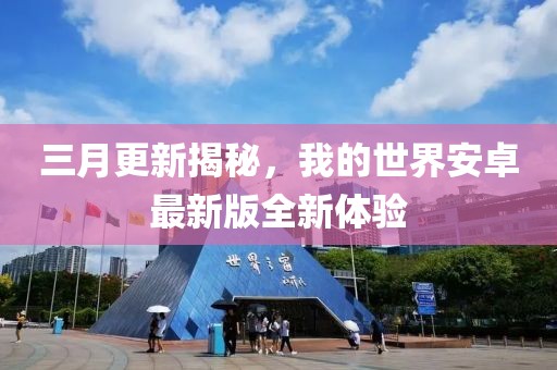三月更新揭秘，我的世界安卓最新版全新體驗(yàn)