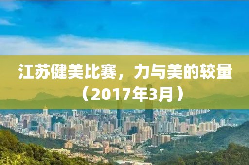 江蘇健美比賽，力與美的較量（2017年3月）