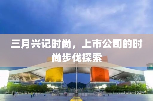三月興記時尚，上市公司的時尚步伐探索