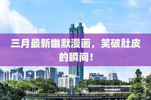 三月最新幽默漫畫(huà)，笑破肚皮的瞬間！