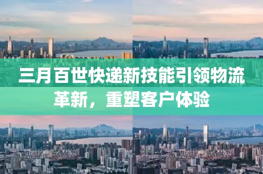 三月百世快遞新技能引領(lǐng)物流革新，重塑客戶體驗