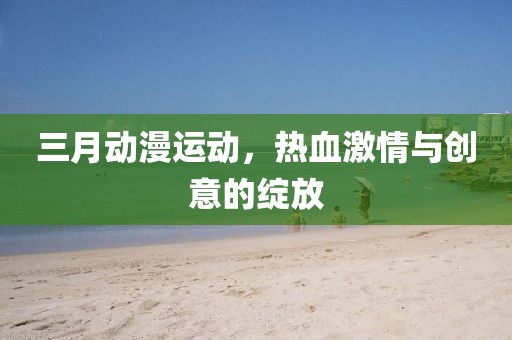三月動漫運動，熱血激情與創(chuàng)意的綻放