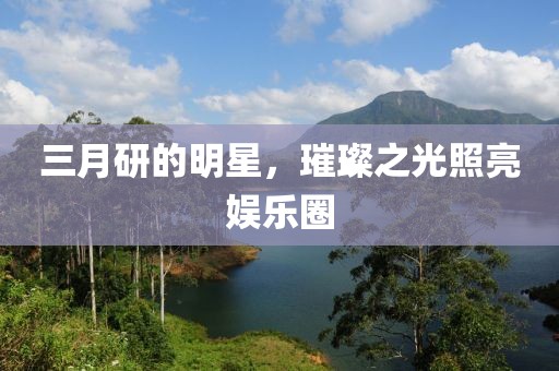 三月研的明星，璀璨之光照亮娛樂圈