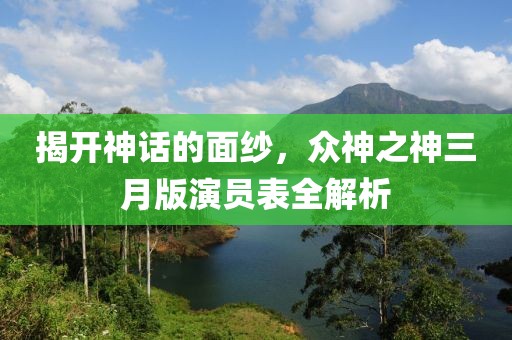 揭開神話的面紗，眾神之神三月版演員表全解析