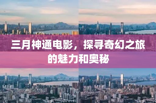 三月神通電影，探尋奇幻之旅的魅力和奧秘