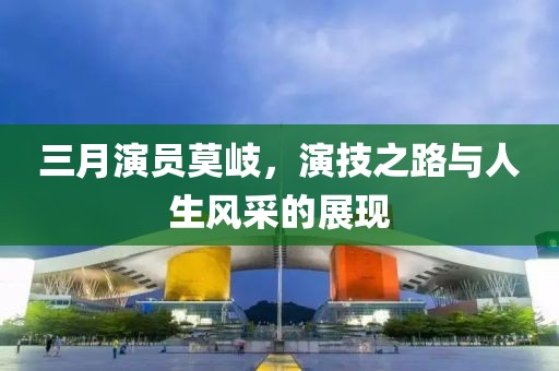 三月演員莫岐，演技之路與人生風采的展現