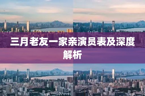 三月老友一家親演員表及深度解析