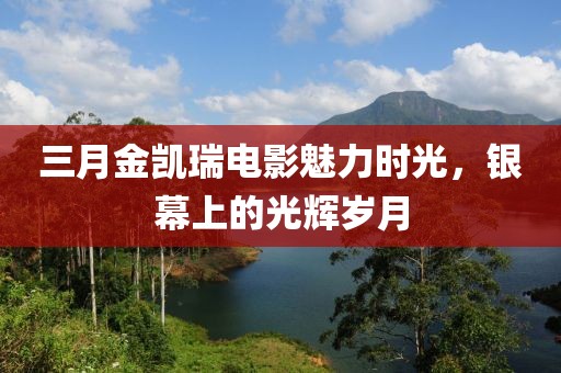 三月金凱瑞電影魅力時(shí)光，銀幕上的光輝歲月