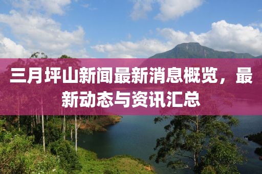 三月坪山新聞最新消息概覽，最新動(dòng)態(tài)與資訊匯總