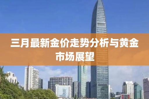 三月最新金價走勢分析與黃金市場展望