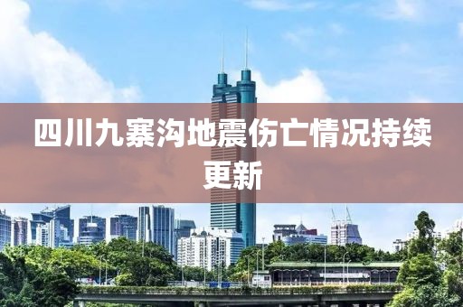 四川九寨溝地震傷亡情況持續(xù)更新