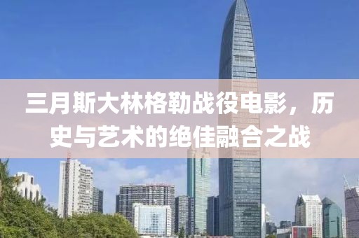 三月斯大林格勒戰(zhàn)役電影，歷史與藝術(shù)的絕佳融合之戰(zhàn)