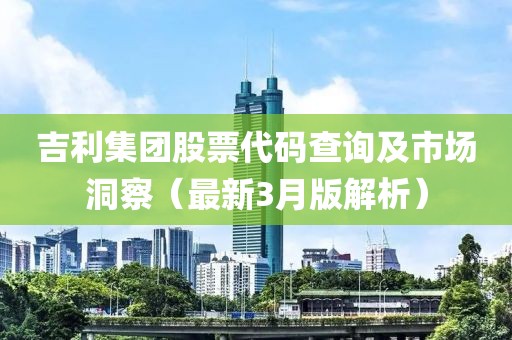 吉利集團股票代碼查詢及市場洞察（最新3月版解析）