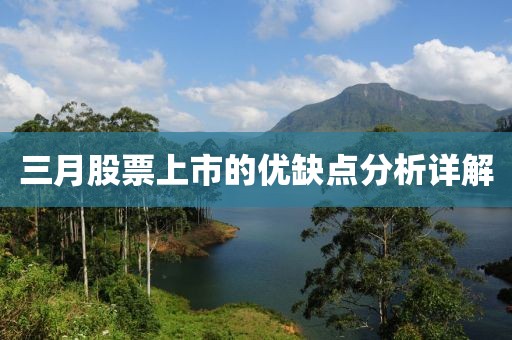 三月股票上市的優(yōu)缺點(diǎn)分析詳解