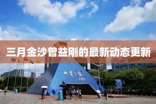 三月金沙曾益剛的最新動態(tài)更新