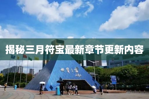 揭秘三月符寶最新章節(jié)更新內(nèi)容