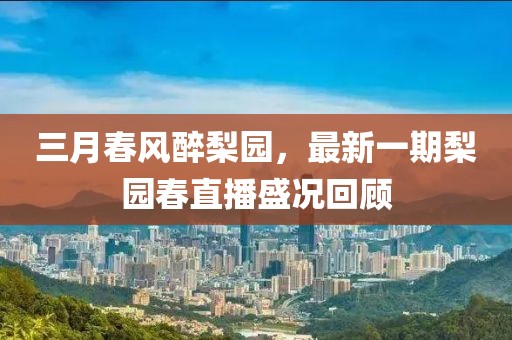 三月春風(fēng)醉梨園，最新一期梨園春直播盛況回顧