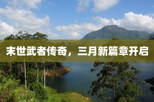 末世武者傳奇，三月新篇章開(kāi)啟