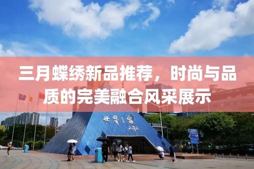 三月蝶繡新品推薦，時(shí)尚與品質(zhì)的完美融合風(fēng)采展示