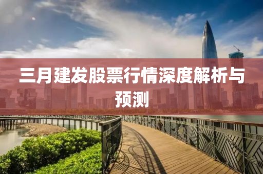 三月建發(fā)股票行情深度解析與預測