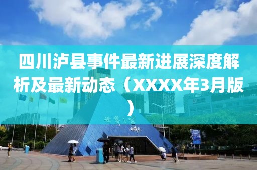 四川瀘縣事件最新進(jìn)展深度解析及最新動(dòng)態(tài)（XXXX年3月版）