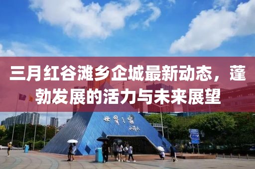 三月紅谷灘鄉(xiāng)企城最新動(dòng)態(tài)，蓬勃發(fā)展的活力與未來(lái)展望