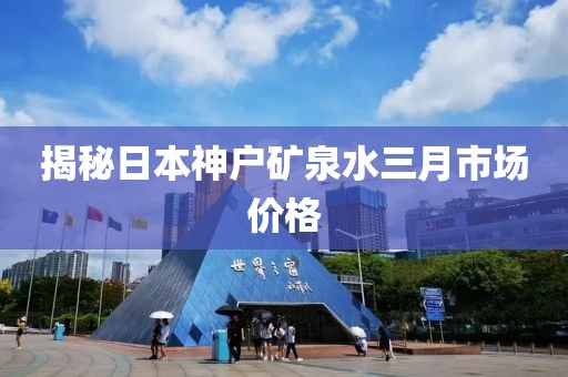 揭秘日本神戶礦泉水三月市場價格