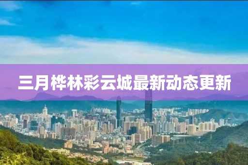 三月樺林彩云城最新動態(tài)更新