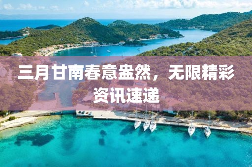 三月甘南春意盎然，無限精彩資訊速遞