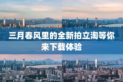 三月春風里的全新拍立淘等你來下載體驗