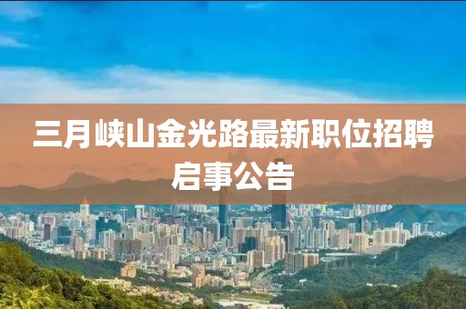 三月峽山金光路最新職位招聘啟事公告