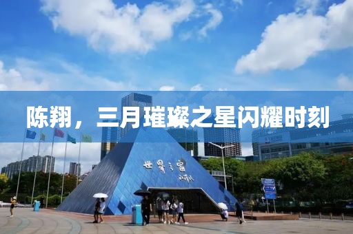 陳翔，三月璀璨之星閃耀時(shí)刻