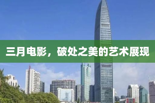 三月電影，破處之美的藝術(shù)展現(xiàn)