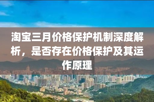 淘寶三月價(jià)格保護(hù)機(jī)制深度解析，是否存在價(jià)格保護(hù)及其運(yùn)作原理