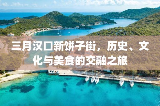 三月漢口新餅子街，歷史、文化與美食的交融之旅