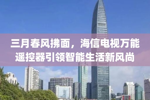 三月春風(fēng)拂面，海信電視萬(wàn)能遙控器引領(lǐng)智能生活新風(fēng)尚