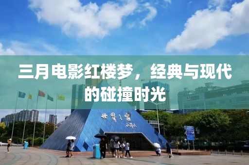 三月電影紅樓夢(mèng)，經(jīng)典與現(xiàn)代的碰撞時(shí)光