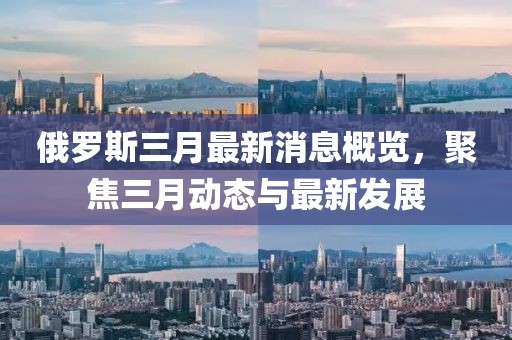 俄羅斯三月最新消息概覽，聚焦三月動態(tài)與最新發(fā)展