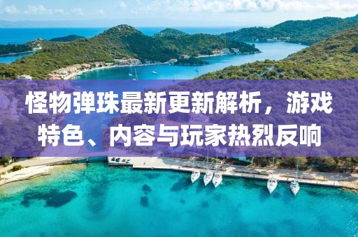 怪物彈珠最新更新解析，游戲特色、內(nèi)容與玩家熱烈反響