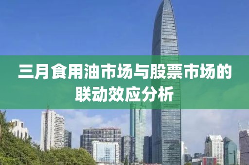 三月食用油市場與股票市場的聯(lián)動效應(yīng)分析