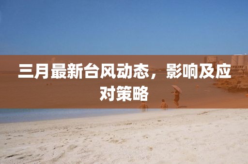 三月最新臺風(fēng)動態(tài)，影響及應(yīng)對策略