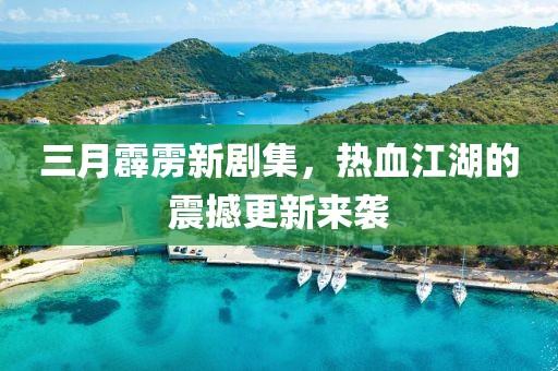 三月霹靂新劇集，熱血江湖的震撼更新來(lái)襲
