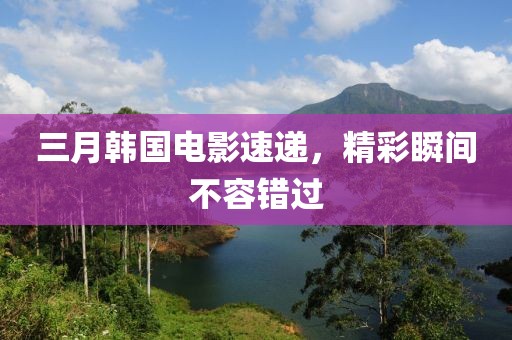 三月韓國電影速遞，精彩瞬間不容錯過