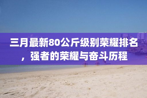 三月最新80公斤級(jí)別榮耀排名，強(qiáng)者的榮耀與奮斗歷程