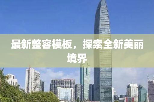 最新整容模板，探索全新美麗境界