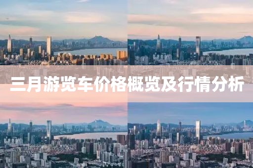 三月游覽車價(jià)格概覽及行情分析