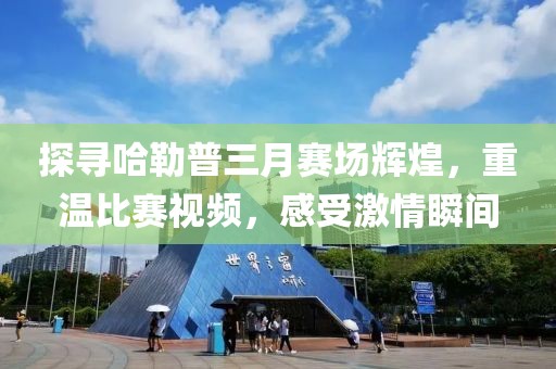 探尋哈勒普三月賽場(chǎng)輝煌，重溫比賽視頻，感受激情瞬間