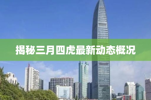 揭秘三月四虎最新動(dòng)態(tài)概況