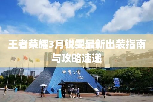 王者榮耀3月銳雯最新出裝指南與攻略速遞